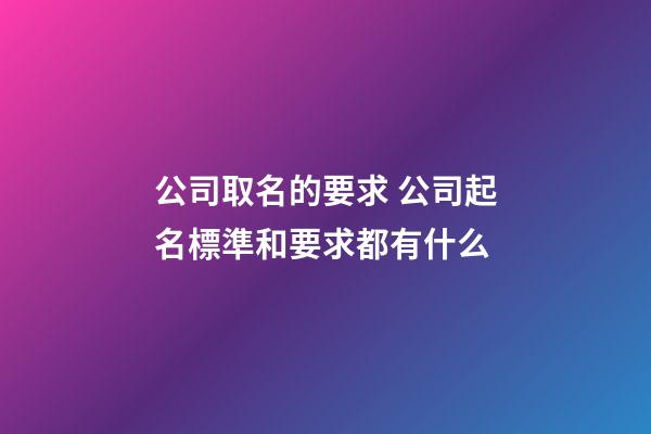 公司取名的要求 公司起名標準和要求都有什么-第1張-公司起名-玄機派